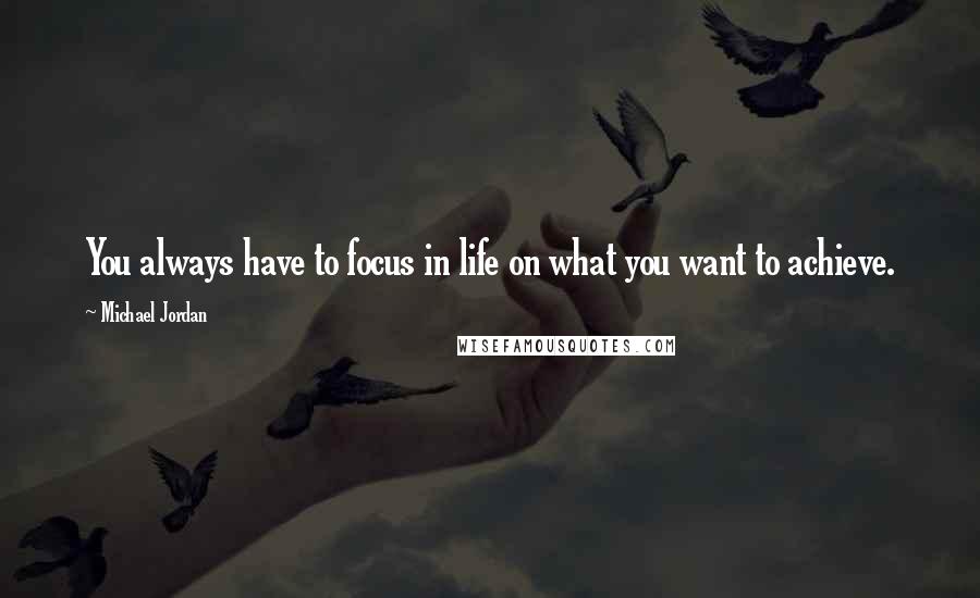 Michael Jordan Quotes: You always have to focus in life on what you want to achieve.