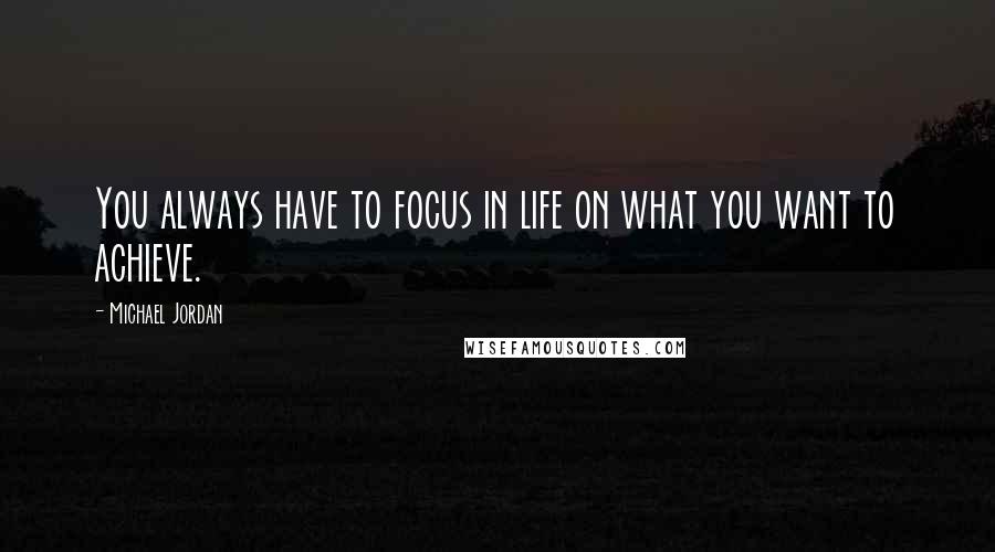 Michael Jordan Quotes: You always have to focus in life on what you want to achieve.