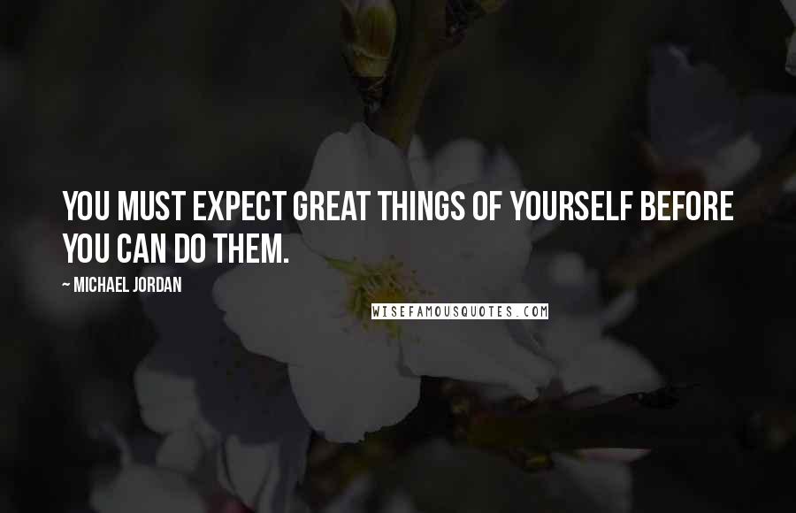 Michael Jordan Quotes: You must expect great things of yourself before you can do them.