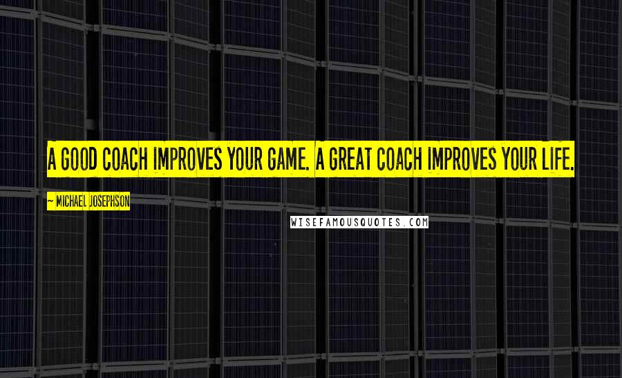 Michael Josephson Quotes: A good coach improves your game. A great coach improves your life.