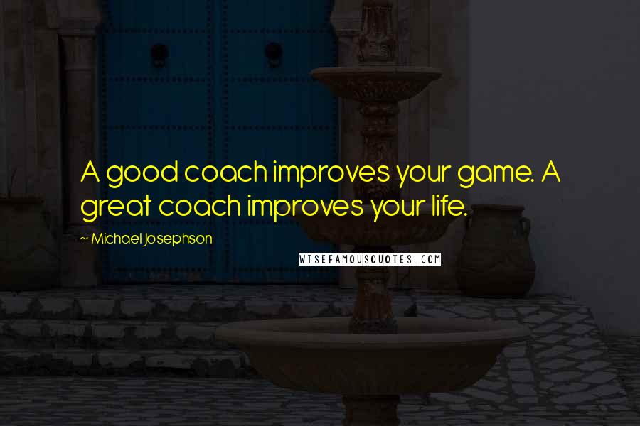 Michael Josephson Quotes: A good coach improves your game. A great coach improves your life.