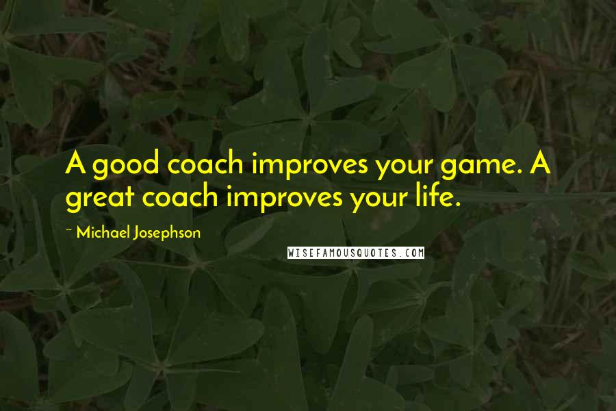 Michael Josephson Quotes: A good coach improves your game. A great coach improves your life.