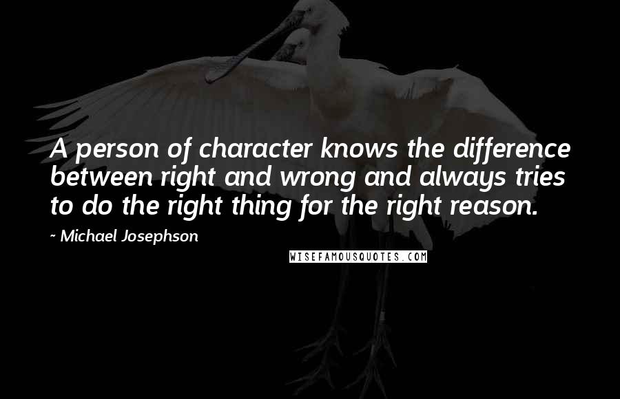 Michael Josephson Quotes: A person of character knows the difference between right and wrong and always tries to do the right thing for the right reason.