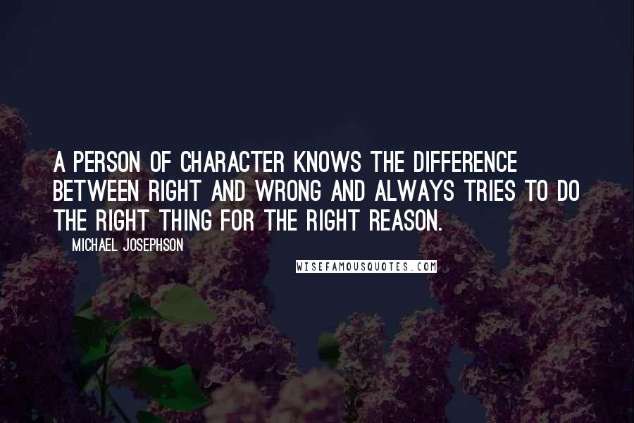 Michael Josephson Quotes: A person of character knows the difference between right and wrong and always tries to do the right thing for the right reason.