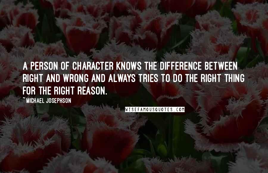 Michael Josephson Quotes: A person of character knows the difference between right and wrong and always tries to do the right thing for the right reason.