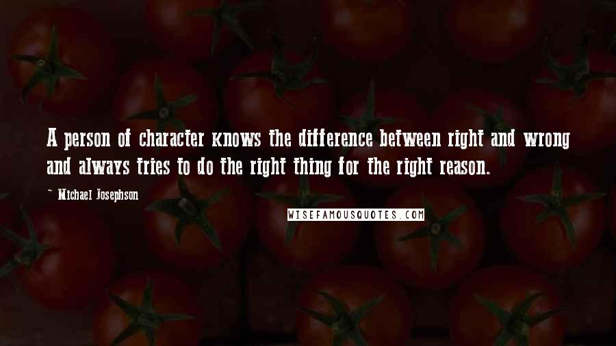 Michael Josephson Quotes: A person of character knows the difference between right and wrong and always tries to do the right thing for the right reason.