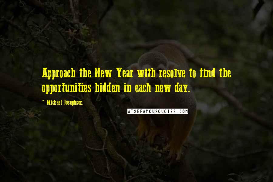 Michael Josephson Quotes: Approach the New Year with resolve to find the opportunities hidden in each new day.