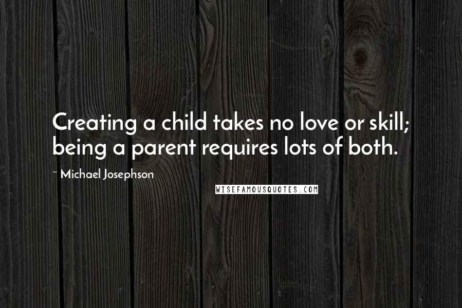 Michael Josephson Quotes: Creating a child takes no love or skill; being a parent requires lots of both.