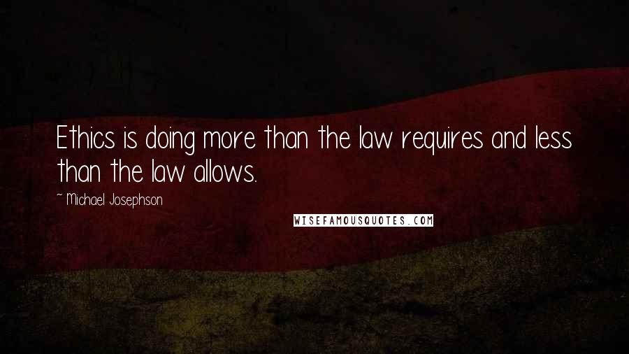 Michael Josephson Quotes: Ethics is doing more than the law requires and less than the law allows.