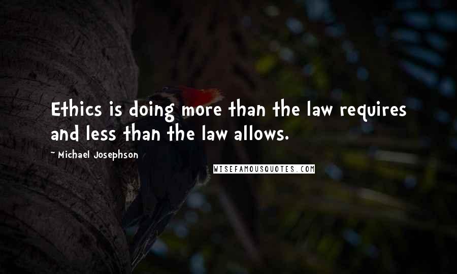 Michael Josephson Quotes: Ethics is doing more than the law requires and less than the law allows.