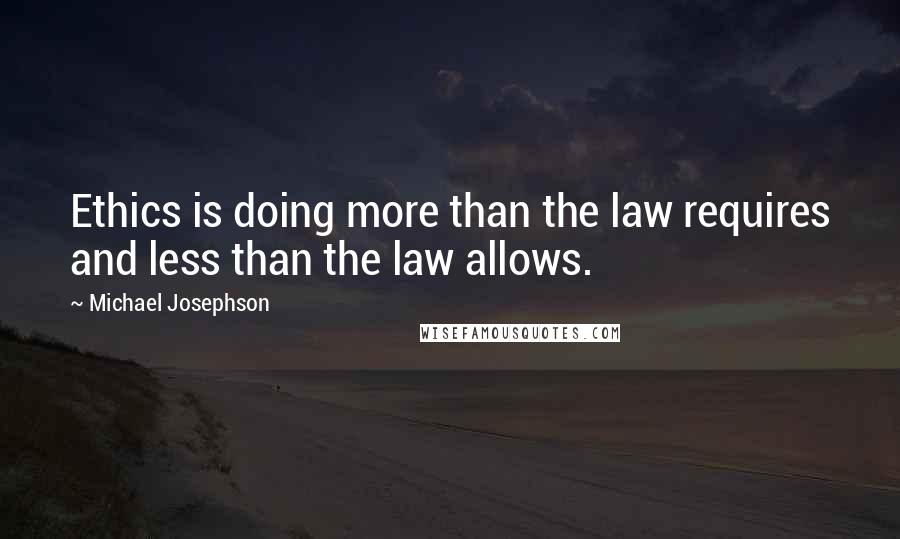 Michael Josephson Quotes: Ethics is doing more than the law requires and less than the law allows.