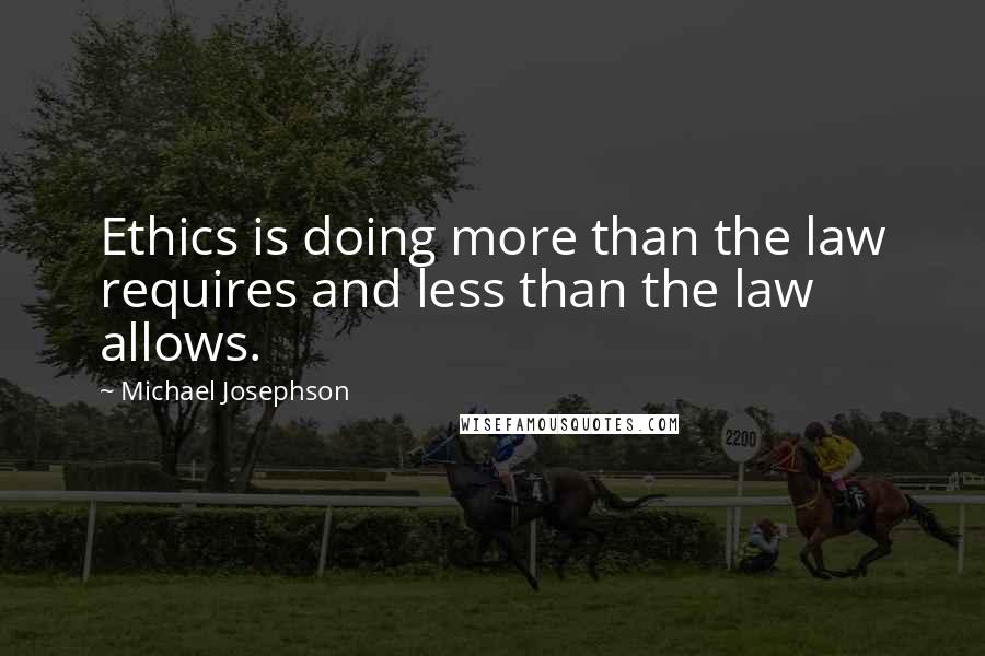 Michael Josephson Quotes: Ethics is doing more than the law requires and less than the law allows.