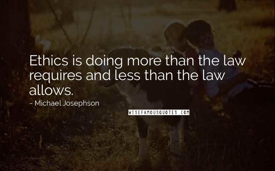 Michael Josephson Quotes: Ethics is doing more than the law requires and less than the law allows.