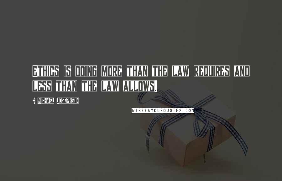 Michael Josephson Quotes: Ethics is doing more than the law requires and less than the law allows.