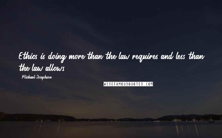 Michael Josephson Quotes: Ethics is doing more than the law requires and less than the law allows.