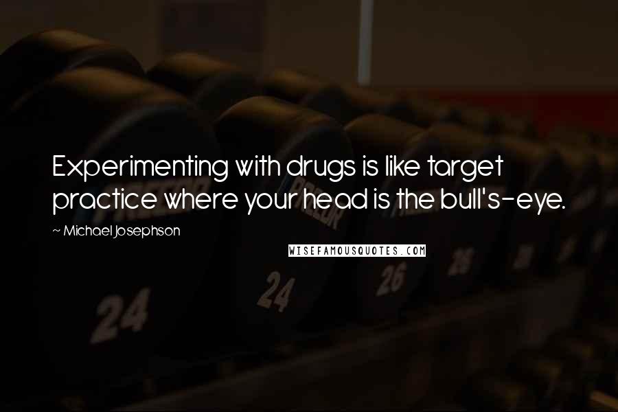 Michael Josephson Quotes: Experimenting with drugs is like target practice where your head is the bull's-eye.
