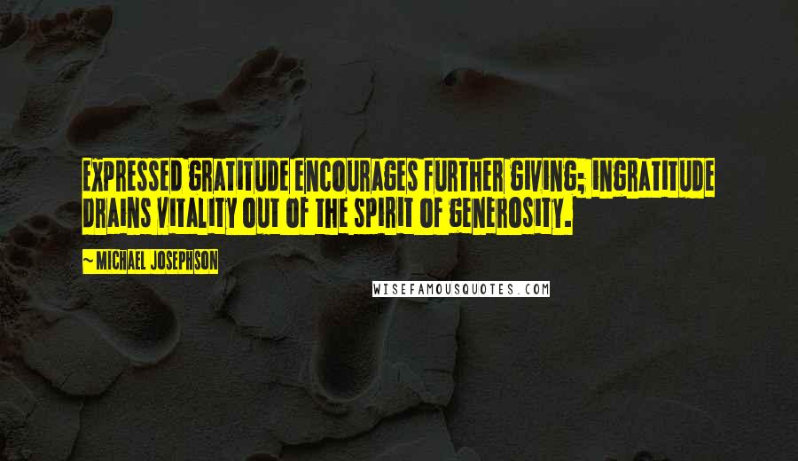 Michael Josephson Quotes: Expressed gratitude encourages further giving; ingratitude drains vitality out of the spirit of generosity.