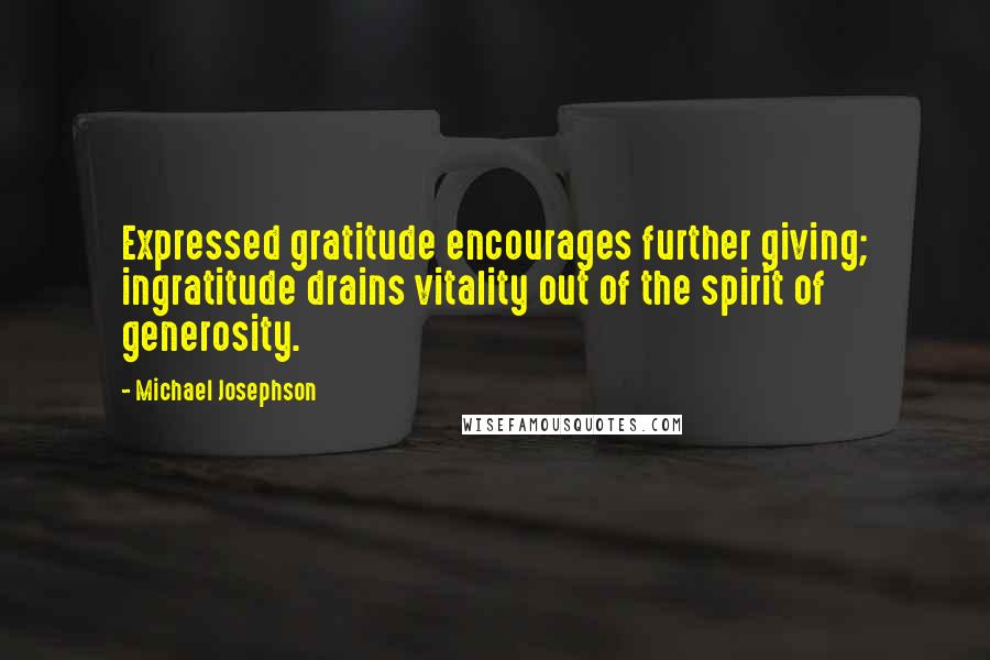 Michael Josephson Quotes: Expressed gratitude encourages further giving; ingratitude drains vitality out of the spirit of generosity.