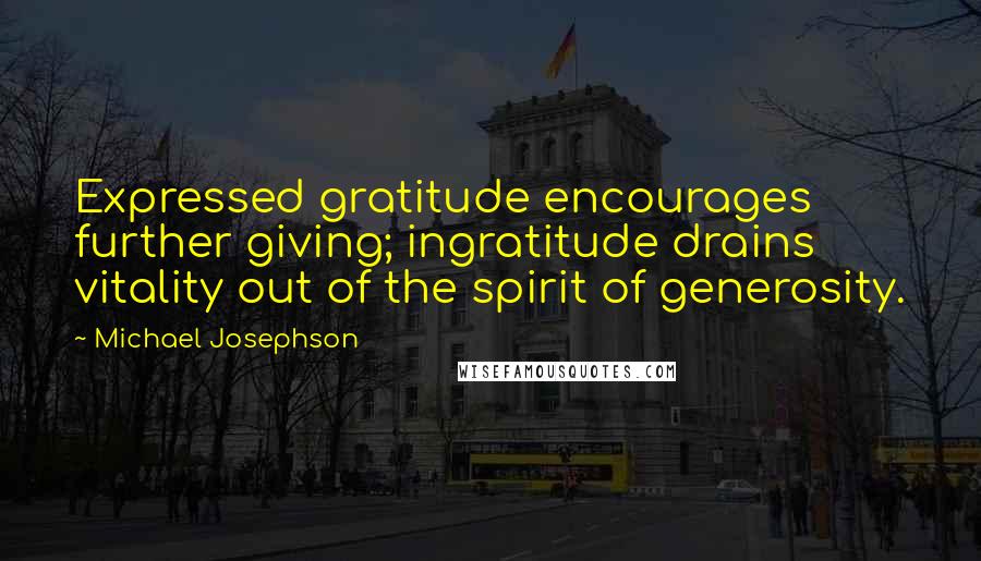 Michael Josephson Quotes: Expressed gratitude encourages further giving; ingratitude drains vitality out of the spirit of generosity.