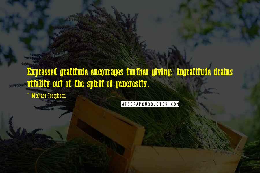 Michael Josephson Quotes: Expressed gratitude encourages further giving; ingratitude drains vitality out of the spirit of generosity.