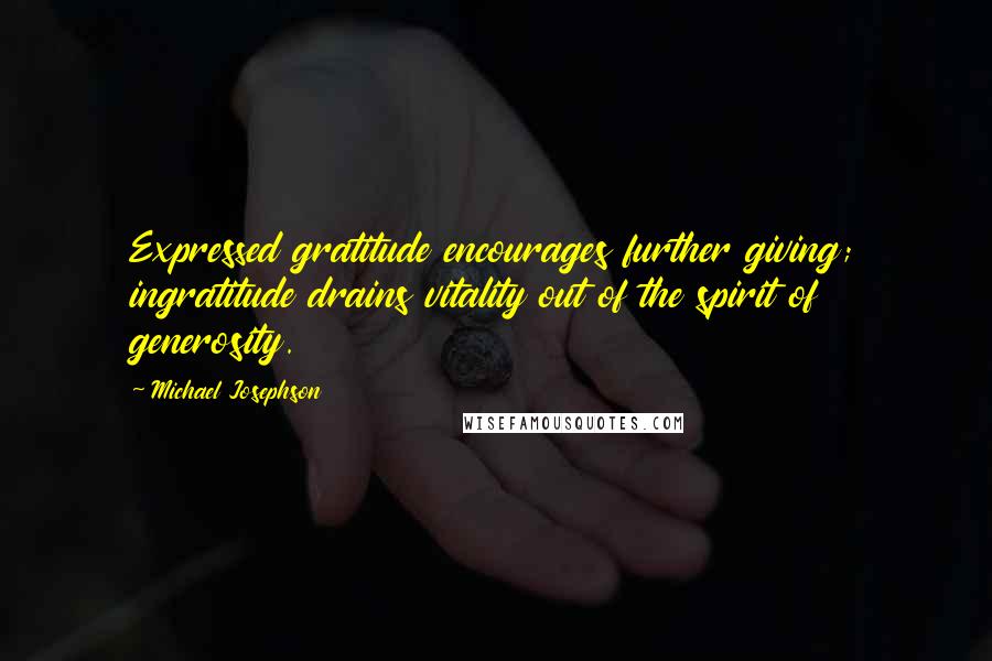 Michael Josephson Quotes: Expressed gratitude encourages further giving; ingratitude drains vitality out of the spirit of generosity.