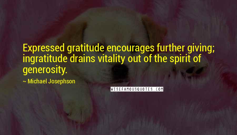 Michael Josephson Quotes: Expressed gratitude encourages further giving; ingratitude drains vitality out of the spirit of generosity.