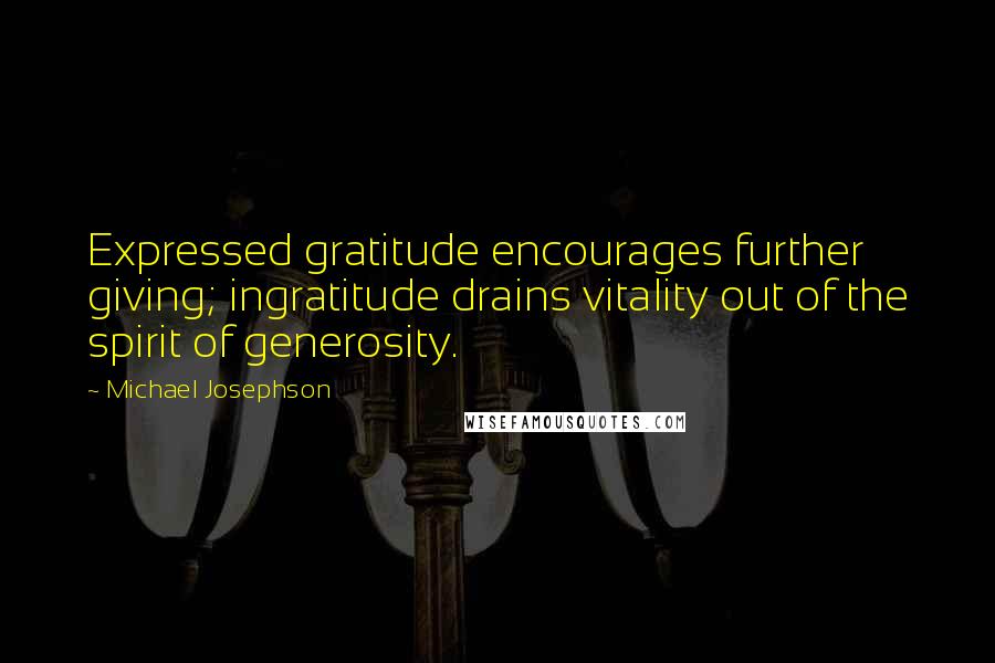 Michael Josephson Quotes: Expressed gratitude encourages further giving; ingratitude drains vitality out of the spirit of generosity.