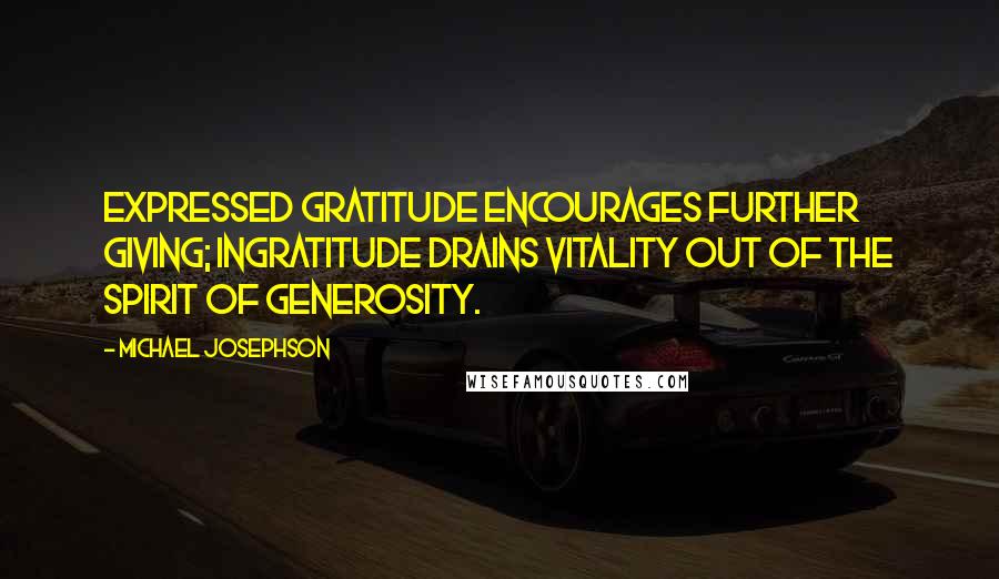 Michael Josephson Quotes: Expressed gratitude encourages further giving; ingratitude drains vitality out of the spirit of generosity.