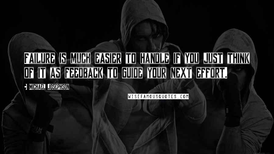 Michael Josephson Quotes: Failure is much easier to handle if you just think of it as feedback to guide your next effort.