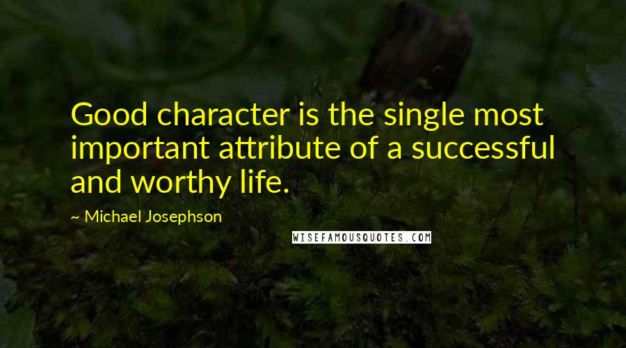 Michael Josephson Quotes: Good character is the single most important attribute of a successful and worthy life.