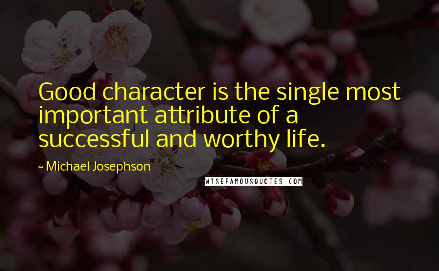 Michael Josephson Quotes: Good character is the single most important attribute of a successful and worthy life.