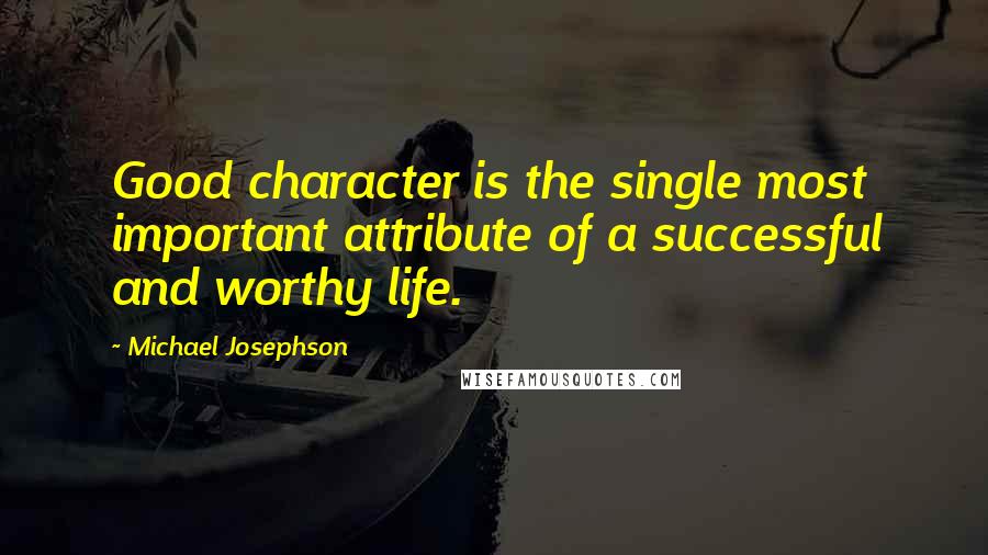 Michael Josephson Quotes: Good character is the single most important attribute of a successful and worthy life.