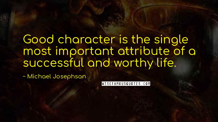 Michael Josephson Quotes: Good character is the single most important attribute of a successful and worthy life.