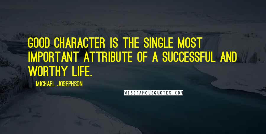 Michael Josephson Quotes: Good character is the single most important attribute of a successful and worthy life.