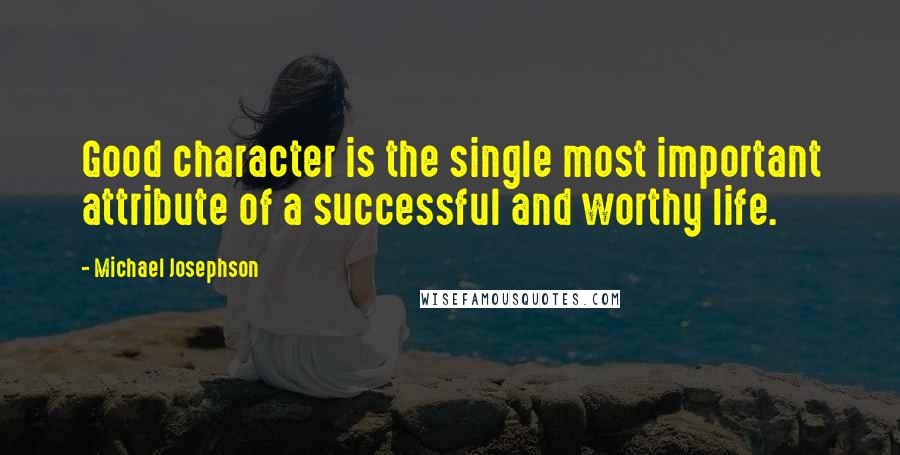 Michael Josephson Quotes: Good character is the single most important attribute of a successful and worthy life.