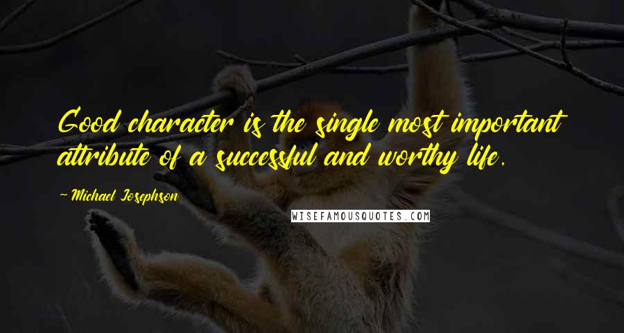 Michael Josephson Quotes: Good character is the single most important attribute of a successful and worthy life.