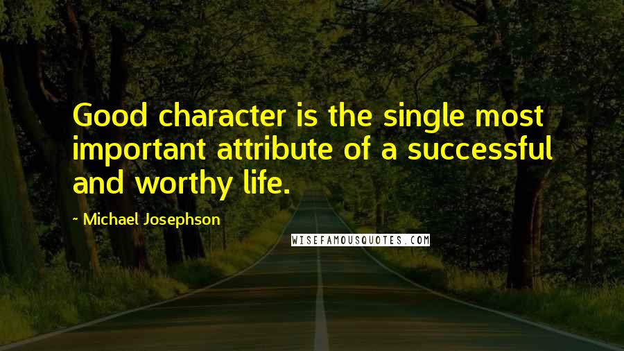 Michael Josephson Quotes: Good character is the single most important attribute of a successful and worthy life.