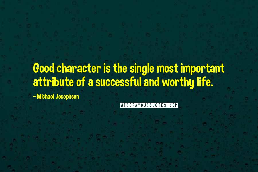 Michael Josephson Quotes: Good character is the single most important attribute of a successful and worthy life.