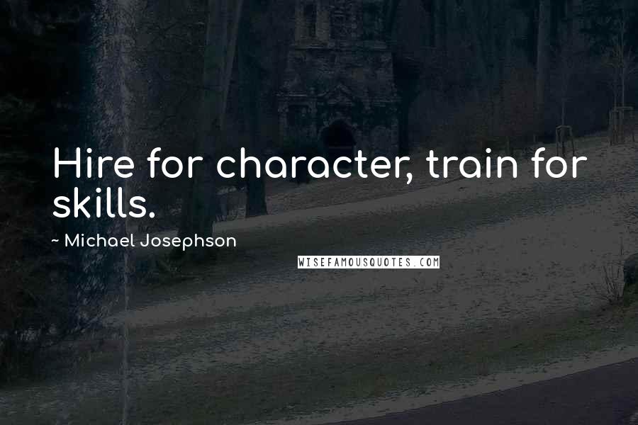 Michael Josephson Quotes: Hire for character, train for skills.
