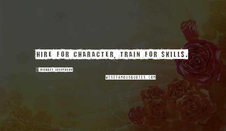 Michael Josephson Quotes: Hire for character, train for skills.