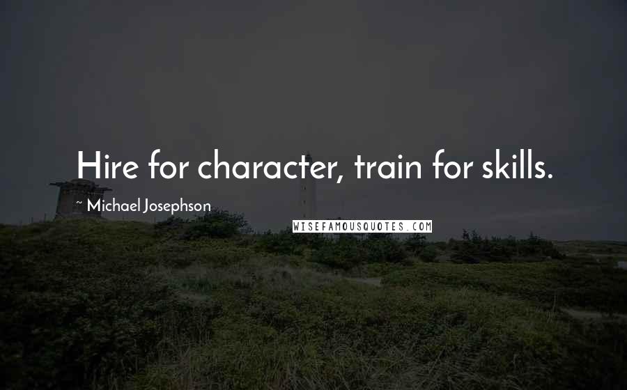 Michael Josephson Quotes: Hire for character, train for skills.