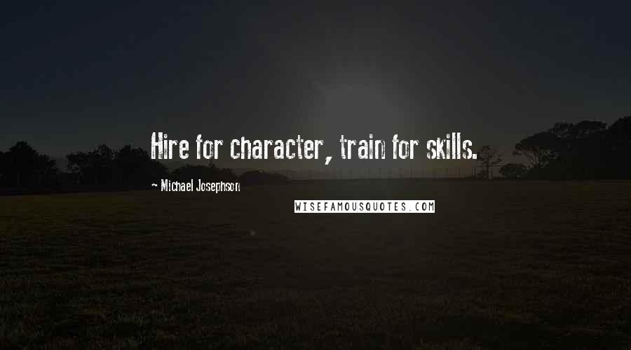 Michael Josephson Quotes: Hire for character, train for skills.