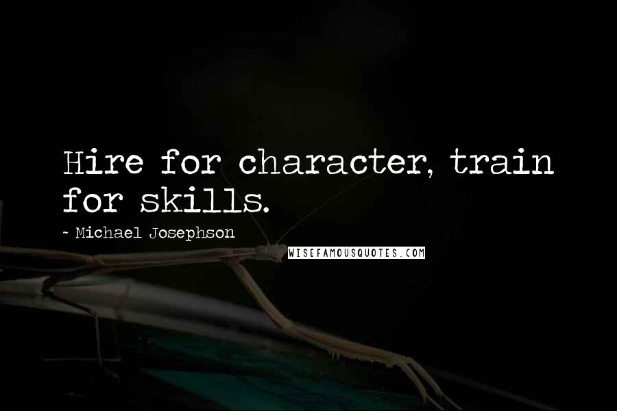 Michael Josephson Quotes: Hire for character, train for skills.