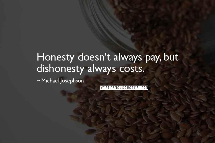 Michael Josephson Quotes: Honesty doesn't always pay, but dishonesty always costs.