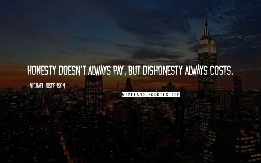 Michael Josephson Quotes: Honesty doesn't always pay, but dishonesty always costs.