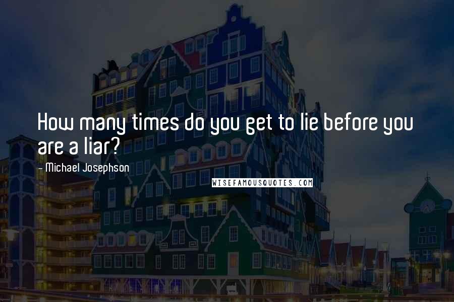 Michael Josephson Quotes: How many times do you get to lie before you are a liar?
