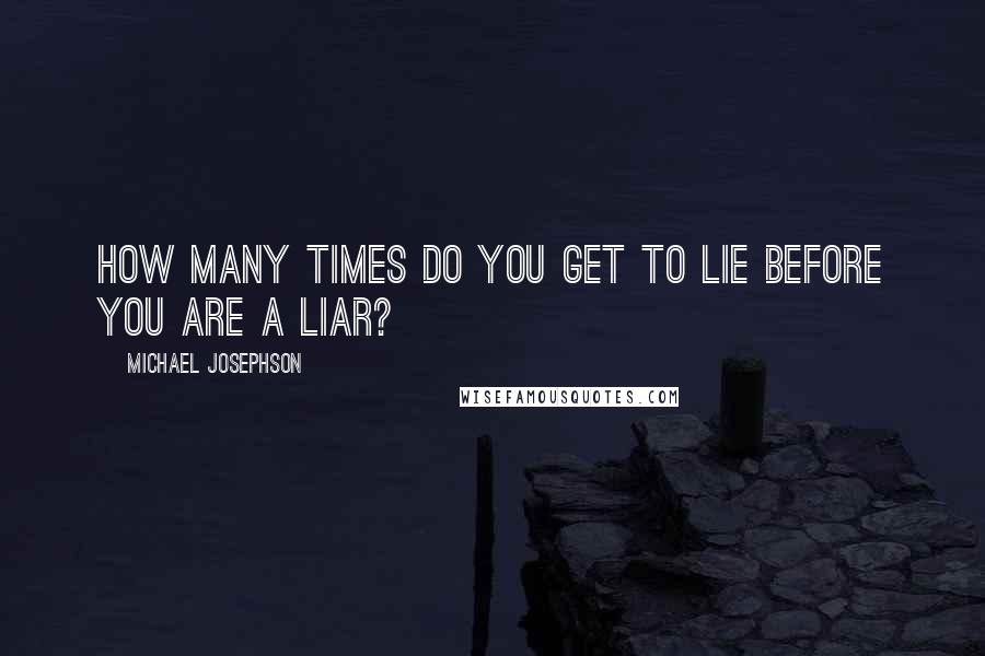Michael Josephson Quotes: How many times do you get to lie before you are a liar?