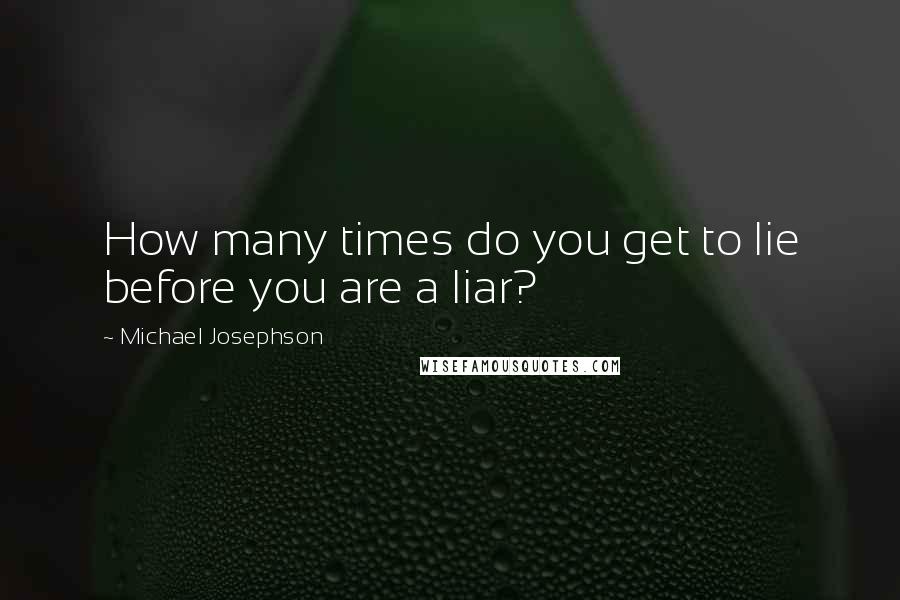Michael Josephson Quotes: How many times do you get to lie before you are a liar?
