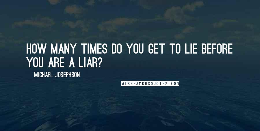 Michael Josephson Quotes: How many times do you get to lie before you are a liar?