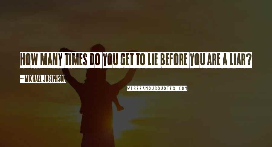 Michael Josephson Quotes: How many times do you get to lie before you are a liar?